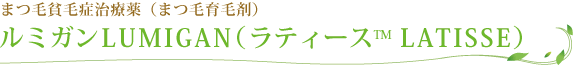 �܂ѕn�яǎ��Ö�i�܂ш�э܁j ���~�K��LUMIGAN�i���e�B�[�X&trade; LATISSE�j
