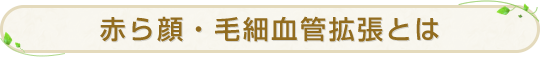 赤ら顔・毛細血管拡張とは