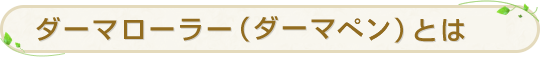 ダーマローラー（ダーマペン）とは