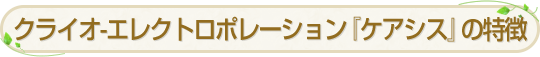 クライオ-エレクトロポレーション『ケアシス』の特徴