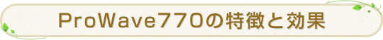 ProWave770の特徴と効果