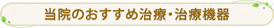 当院のおすすめ治療・治療機器