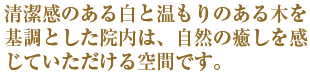 清潔感のある白と温もりのある木を基調とした院内は、自然の癒しを感じていただける空間です。