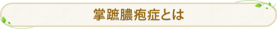 掌蹠膿疱症とは